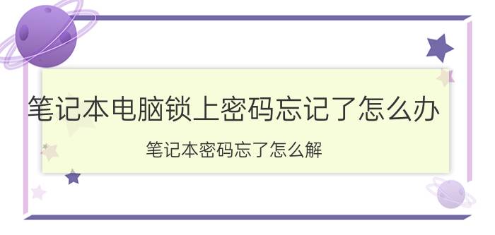 笔记本电脑锁上密码忘记了怎么办 笔记本密码忘了怎么解？